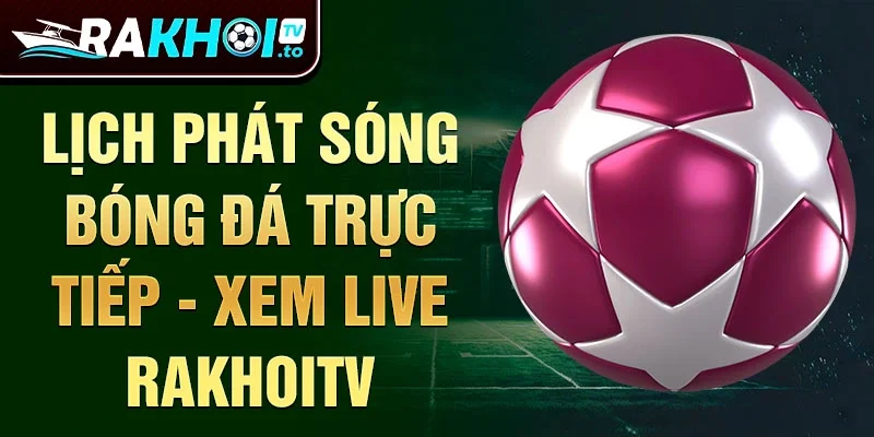 Lịch phát sóng bóng đá trực tiếp - xem live Rakhoitv