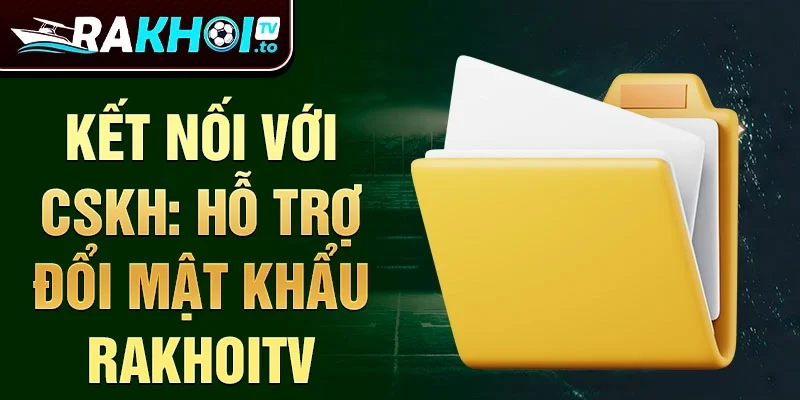 Kết nối với CSKH: Hỗ trợ đổi mật khẩu rakhoitv