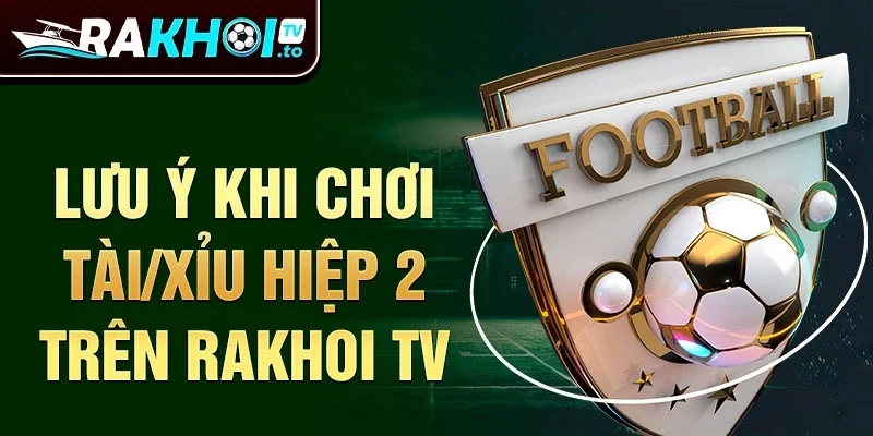 Lưu ý khi chơi Tài/Xỉu Hiệp 2 trên Rakhoi TV