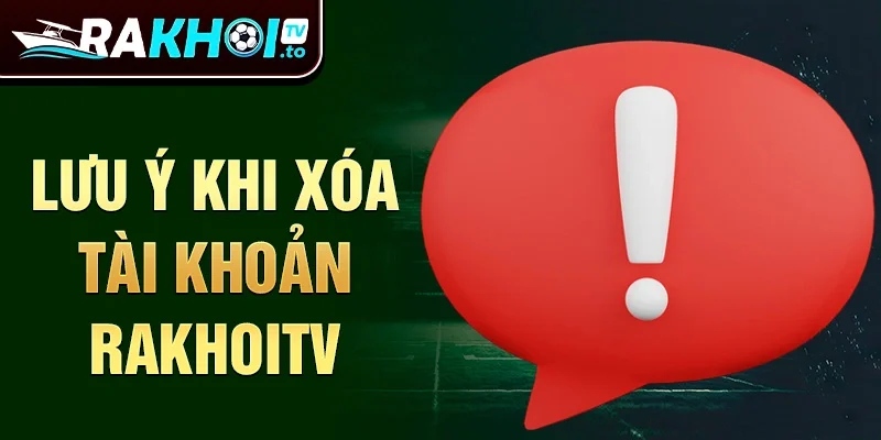 Lưu ý khi xóa tài khoản Rakhoitv