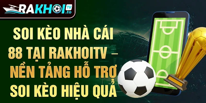 Soi kèo nhà cái 88 tại RakhoiTV – nền tảng hỗ trợ soi kèo hiệu quả