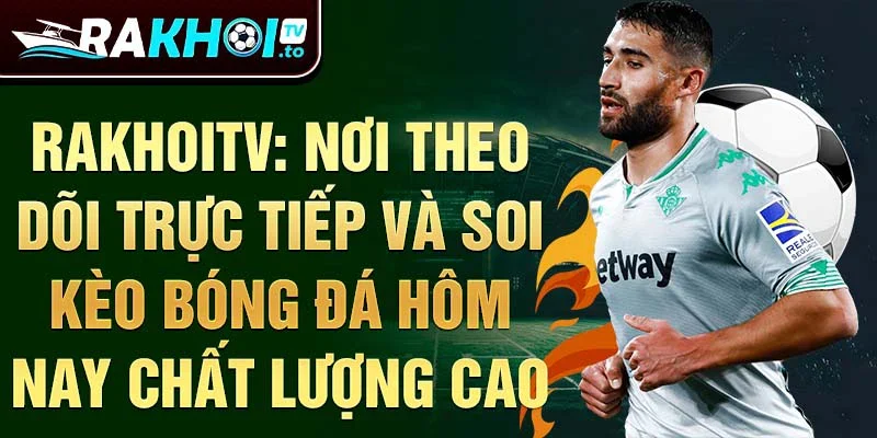 Rakhoitv: nơi theo dõi trực tiếp và soi kèo bóng đá hôm nay chất lượng cao