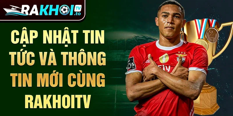 Cập nhật tin tức và thông tin mới cùng RakhoiTV